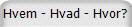Hvem - Hvad - Hvor?